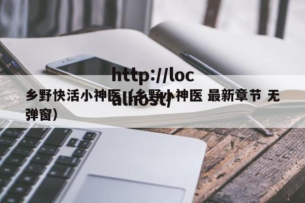 乡野快活小神医(乡野小神医 最新章节 无弹窗)