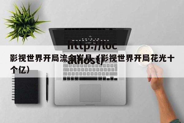 影视世界开局流金岁月(影视世界开局花光十个亿)