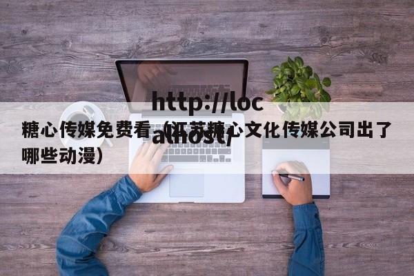 糖心传媒免费看(江苏糖心文化传媒公司出了哪些动漫)